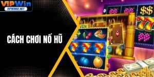 Cách Chơi Nổ Hũ Hiệu Quả - Bí Kíp Thắng Lớn Tại Vipwin