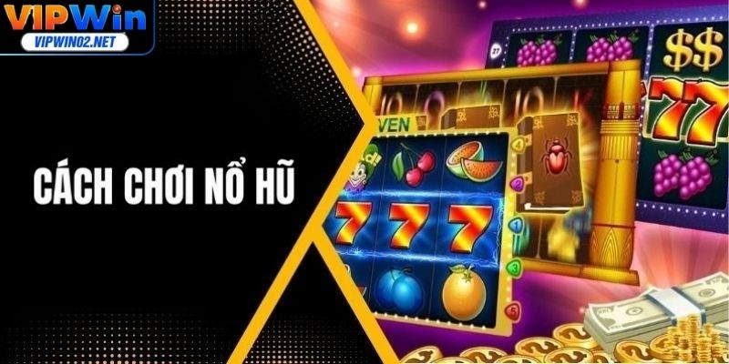 Cách Chơi Nổ Hũ Hiệu Quả - Bí Kíp Thắng Lớn Tại Vipwin